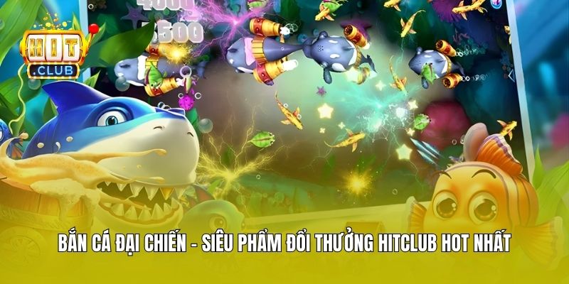 Bắn Cá Đại Chiến - Siêu Phẩm Đổi Thưởng Hitclub Hot Nhất