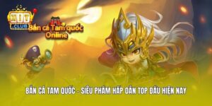 Bắn Cá Tam Quốc - Siêu Phẩm Hấp Dẫn Top Đầu Hiện Nay