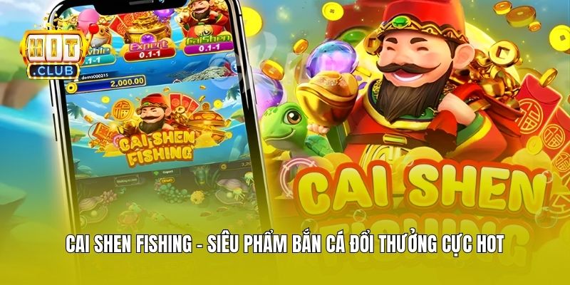 Cai Shen Fishing - Siêu Phẩm Bắn Cá Đổi Thưởng Cực Hot