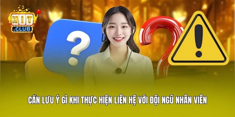 Cần lưu ý gì khi thực hiện liên hệ với đội ngũ nhân viên