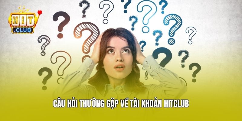Câu hỏi thường gặp về tài khoản Hitclub