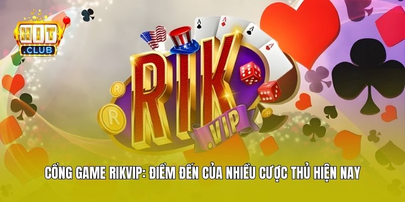 Cổng Game Rikvip: Điểm Đến Của Nhiều Cược Thủ Hiện Nay