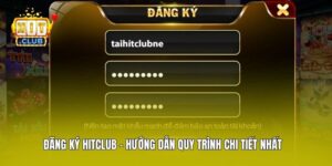 Đăng Ký Hitclub - Hướng Dẫn Quy Trình Chi Tiết Nhất