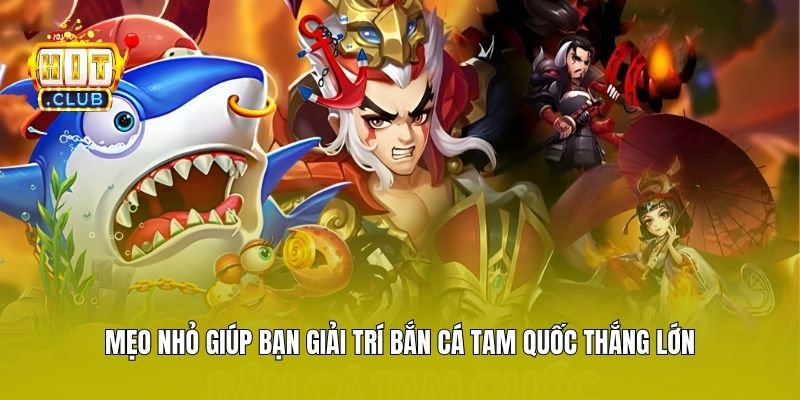 Mẹo nhỏ giúp bạn giải trí bắn cá Tam Quốc thắng lớn